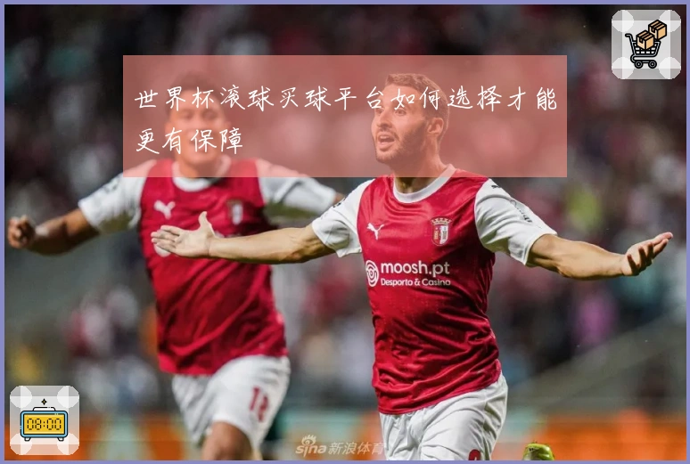 世界杯滚球买球平台如何选择才能更有保障