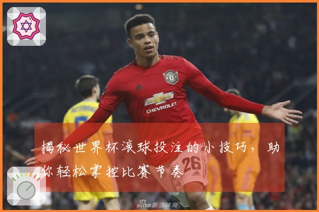 揭秘世界杯滚球投注的小技巧，助你轻松掌控比赛节奏