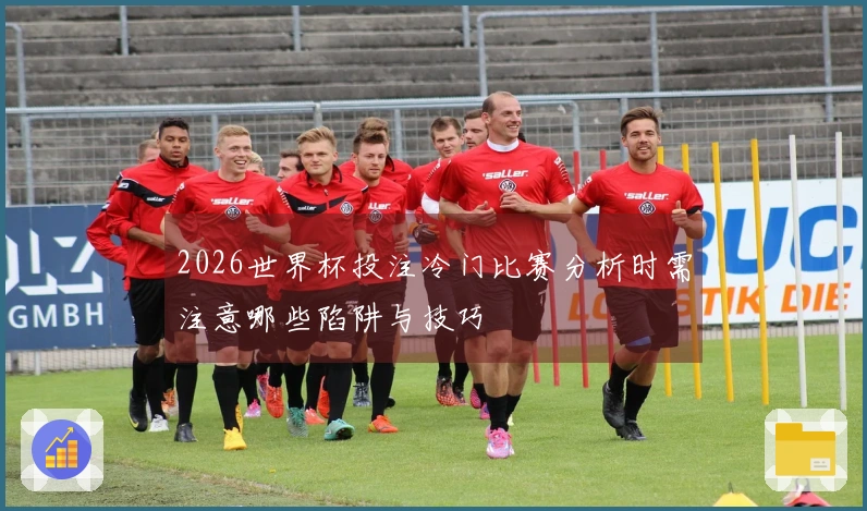 2026世界杯投注冷门比赛分析时需注意哪些陷阱与技巧