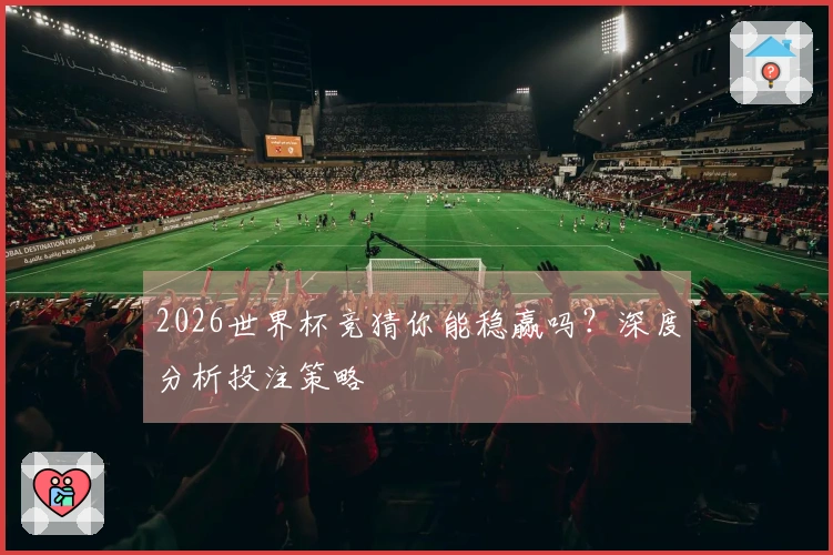 2026世界杯竞猜你能稳赢吗？深度分析投注策略
