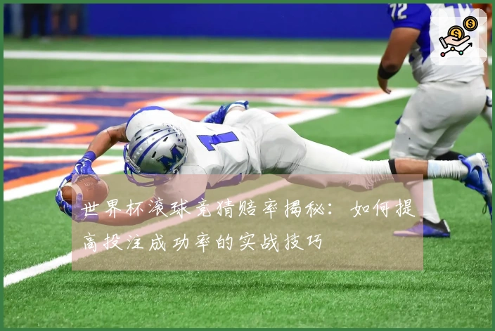 世界杯滚球竞猜赔率揭秘：如何提高投注成功率的实战技巧