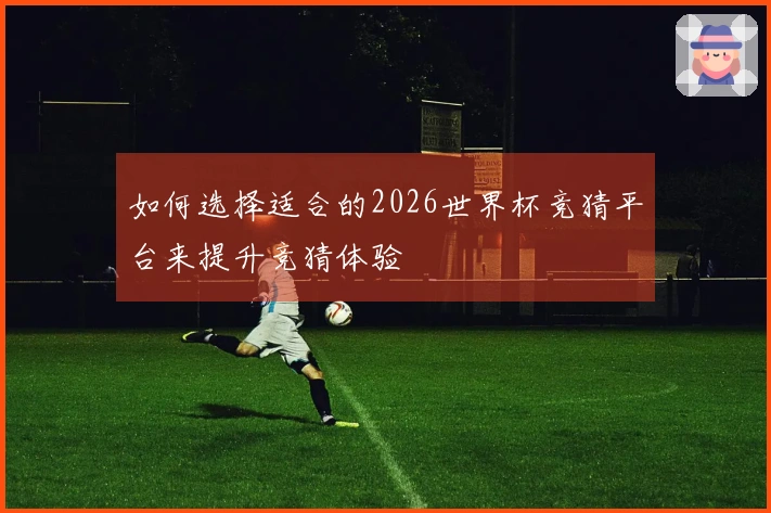 如何选择适合的2026世界杯竞猜平台来提升竞猜体验