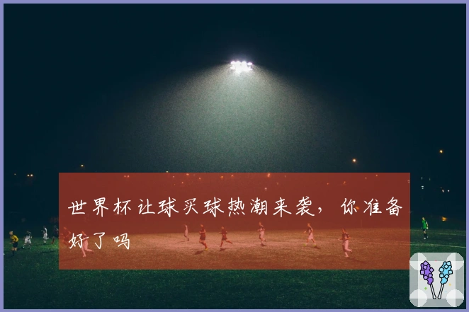 世界杯让球买球热潮来袭，你准备好了吗
