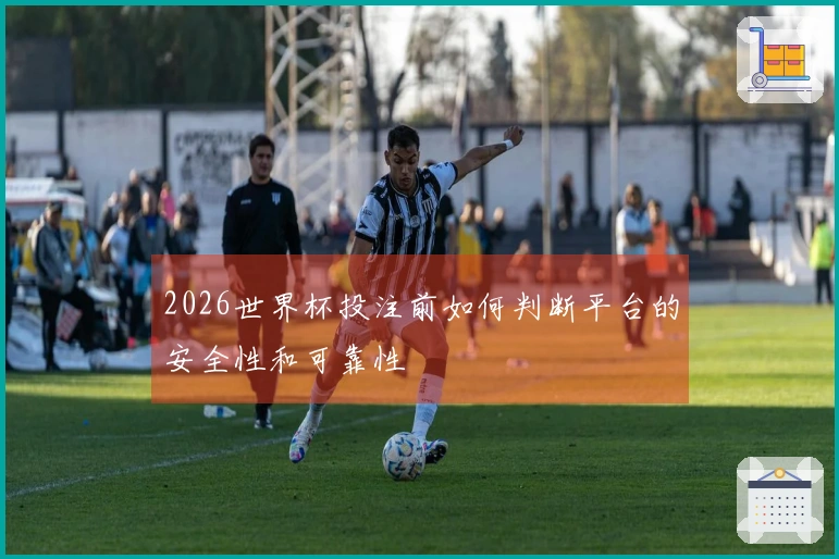 2026世界杯投注前如何判断平台的安全性和可靠性