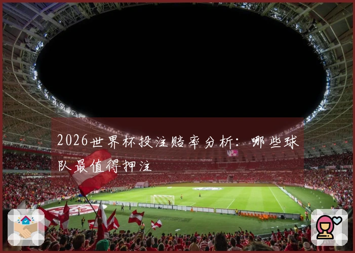 2026世界杯投注赔率分析：哪些球队最值得押注