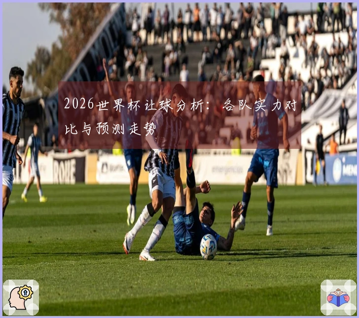 2026世界杯让球分析：各队实力对比与预测走势