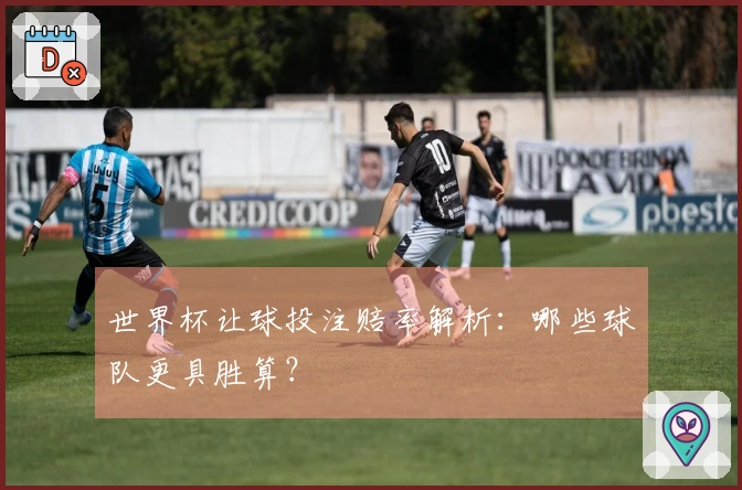 世界杯让球投注赔率解析：哪些球队更具胜算？