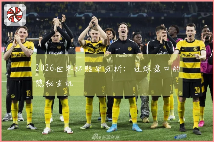 2026世界杯赔率分析：让球盘口的隐秘玄机