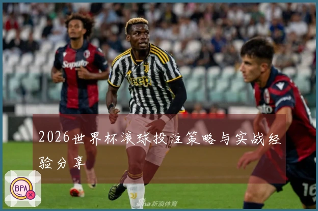 2026世界杯滚球投注策略与实战经验分享
