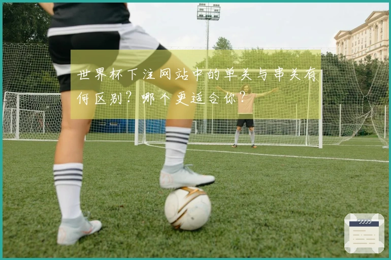世界杯下注网站中的单关与串关有何区别？哪个更适合你？