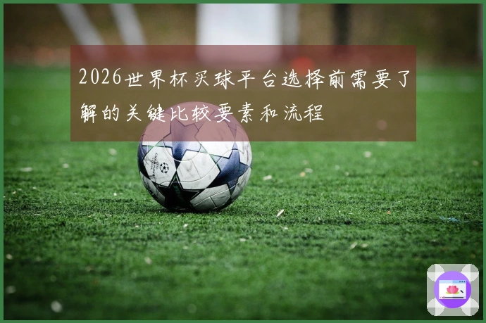 2026世界杯买球平台选择前需要了解的关键比较要素和流程