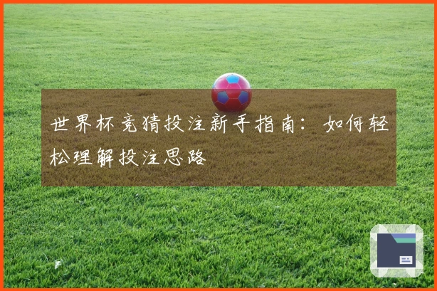 世界杯竞猜投注新手指南：如何轻松理解投注思路