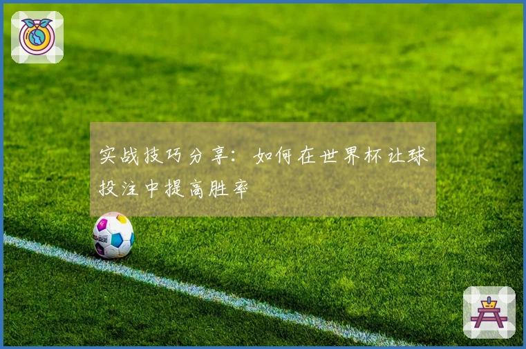 实战技巧分享：如何在世界杯让球投注中提高胜率