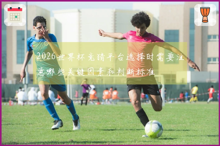 2026世界杯竞猜平台选择时需要注意哪些关键因素和判断标准