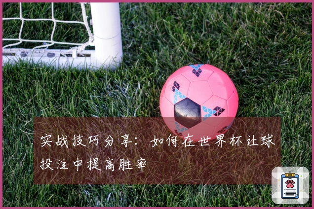 实战技巧分享：如何在世界杯让球投注中提高胜率