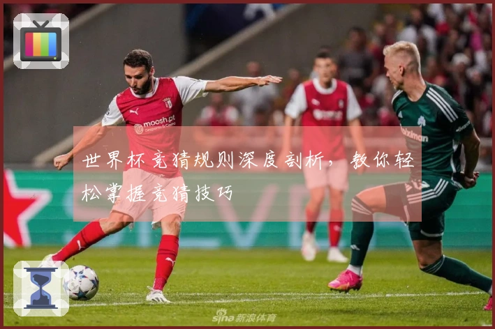 世界杯竞猜规则深度剖析，教你轻松掌握竞猜技巧