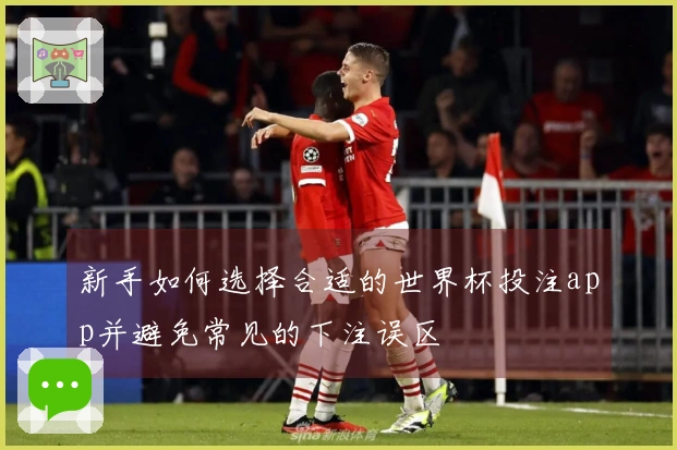 新手如何选择合适的世界杯投注app并避免常见的下注误区