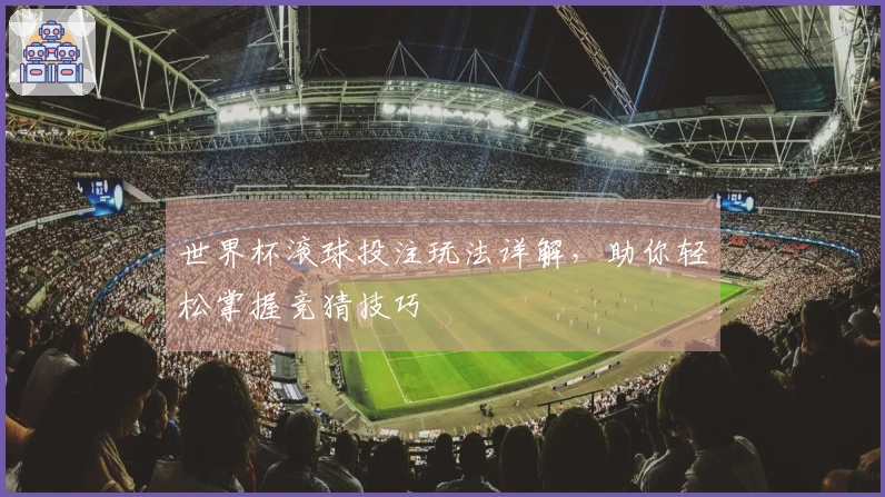 世界杯滚球投注玩法详解，助你轻松掌握竞猜技巧
