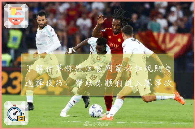 了解世界杯投注官网前必知规则与选择技巧，帮助你顺利进入赛事投注世界