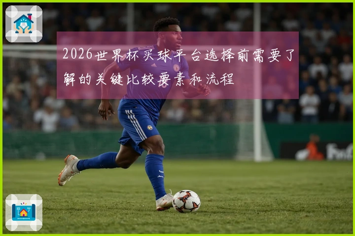 2026世界杯买球平台选择前需要了解的关键比较要素和流程