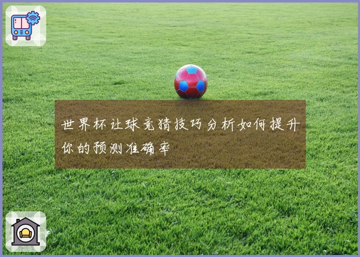 世界杯让球竞猜技巧分析如何提升你的预测准确率