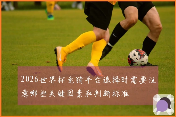 2026世界杯竞猜平台选择时需要注意哪些关键因素和判断标准