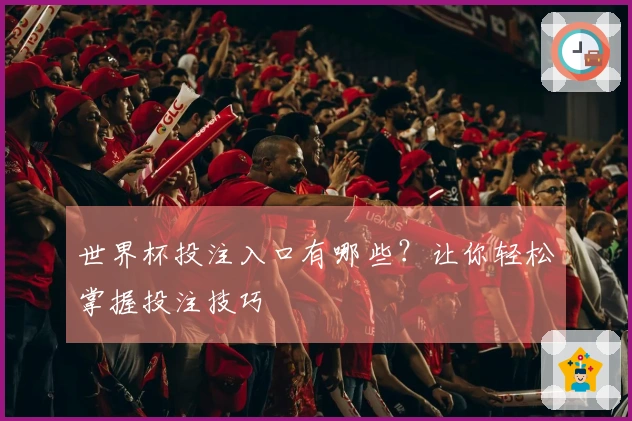 世界杯投注入口有哪些？让你轻松掌握投注技巧