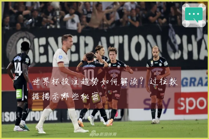 世界杯投注趋势如何解读？过往数据揭示哪些秘密
